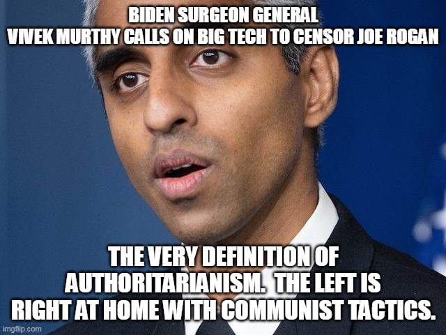 Democrats must be thoroughly defeated. From the Civil War and on, they are demonstrably evil. | BIDEN SURGEON GENERAL VIVEK MURTHY CALLS ON BIG TECH TO CENSOR JOE ROGAN; THE VERY DEFINITION OF AUTHORITARIANISM.  THE LEFT IS RIGHT AT HOME WITH COMMUNIST TACTICS. | image tagged in democrats,tyranny,censorship,evil,election fraud | made w/ Imgflip meme maker