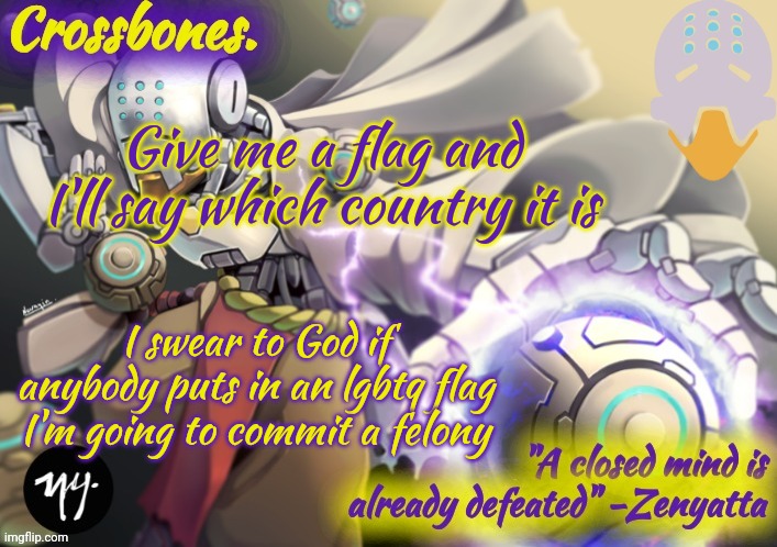 Crossbones Zenyatta temp | Give me a flag and I'll say which country it is; I swear to God if anybody puts in an lgbtq flag I'm going to commit a felony | image tagged in crossbones zenyatta temp | made w/ Imgflip meme maker
