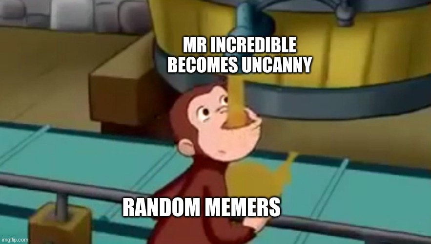 MmM |  MR INCREDIBLE BECOMES UNCANNY; RANDOM MEMERS | image tagged in curious george apple cider | made w/ Imgflip meme maker