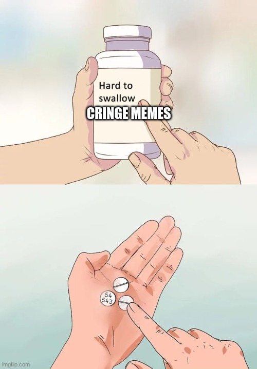 Hard To Swallow Pills Meme | CRINGE MEMES | image tagged in memes,hard to swallow pills | made w/ Imgflip meme maker