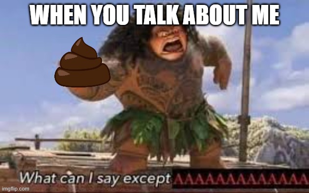 eat this | WHEN YOU TALK ABOUT ME | image tagged in what can i say except aaaaaaaaaaa | made w/ Imgflip meme maker