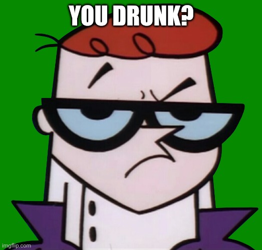 Unsured Dexter | YOU DRUNK? | image tagged in unsured dexter | made w/ Imgflip meme maker