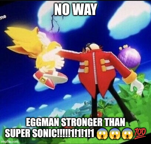 Eggman beating super sonic meme | NO WAY; EGGMAN STRONGER THAN SUPER SONIC!!!!!1!1!1!1 😱😱😱💯 | image tagged in eggman beating super sonic meme | made w/ Imgflip meme maker