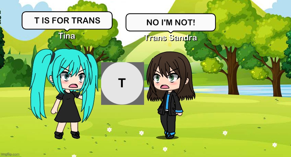 T is for Trans?! Sandra is not trans! | image tagged in pop up school,memes,gacha life,sandra | made w/ Imgflip meme maker