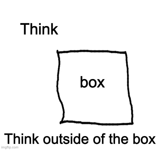 Think in the box | Think; box; Think outside of the box | image tagged in blank white template,think outside the box,memes | made w/ Imgflip meme maker