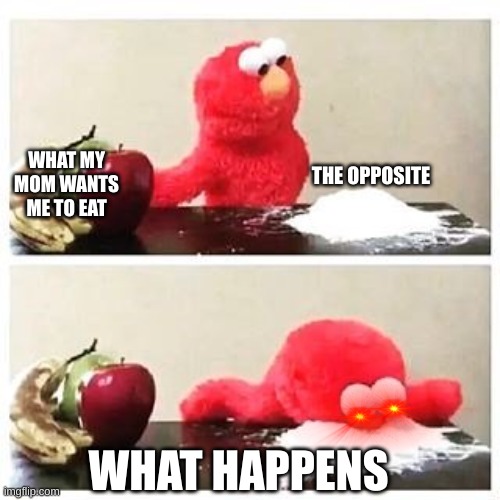 MY LIFE | THE OPPOSITE; WHAT MY MOM WANTS ME TO EAT; WHAT HAPPENS | image tagged in elmo cocaine | made w/ Imgflip meme maker