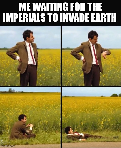 Mr bean waiting | ME WAITING FOR THE IMPERIALS TO INVADE EARTH | image tagged in mr bean waiting | made w/ Imgflip meme maker