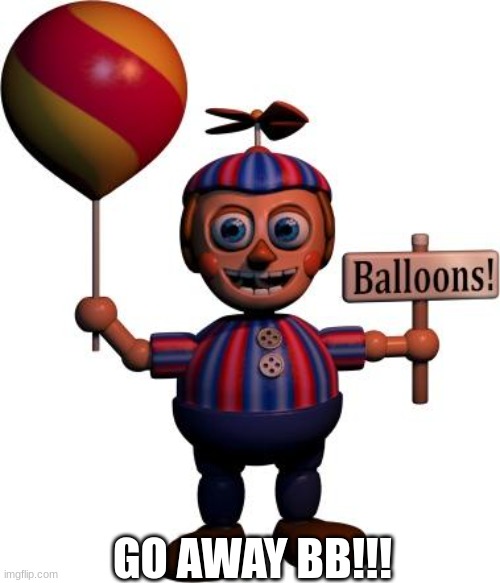 Balloon boy FNAF | GO AWAY BB!!! | image tagged in balloon boy fnaf | made w/ Imgflip meme maker