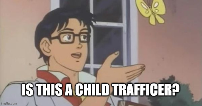 Is This a Pigeon | IS THIS A CHILD TRAFFICER? | image tagged in is this a pigeon | made w/ Imgflip meme maker