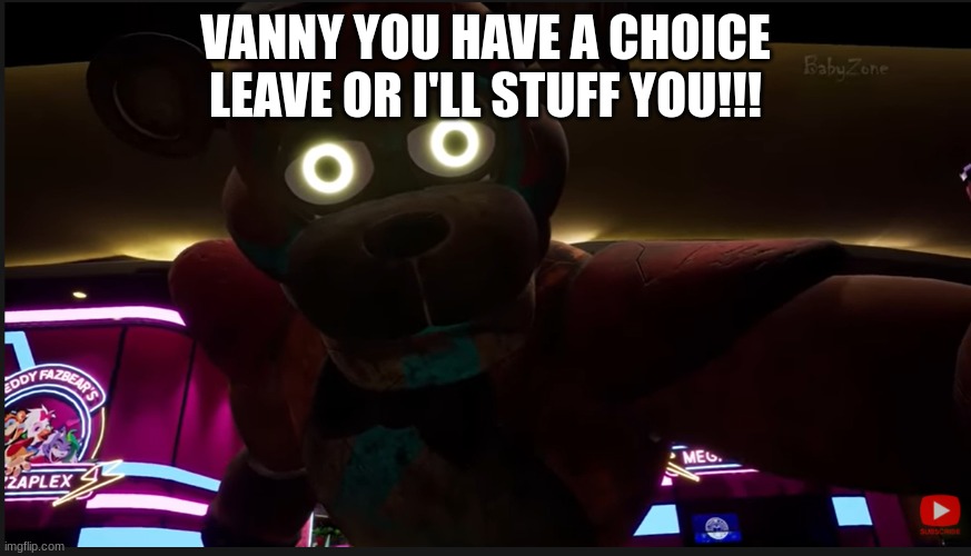 Glamrock Freddy you have a choice to make | VANNY, YOU HAVE A CHOICE LEAVE OR I'LL STUFF YOU!!! | image tagged in glamrock freddy you have a choice to make | made w/ Imgflip meme maker