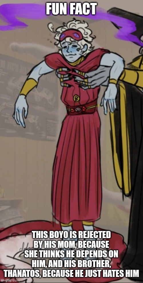 FUN FACT; THIS BOYO IS REJECTED BY HIS MOM, BECAUSE SHE THINKS HE DEPENDS ON HIM, AND HIS BROTHER, THANATOS, BECAUSE HE JUST HATES HIM | made w/ Imgflip meme maker