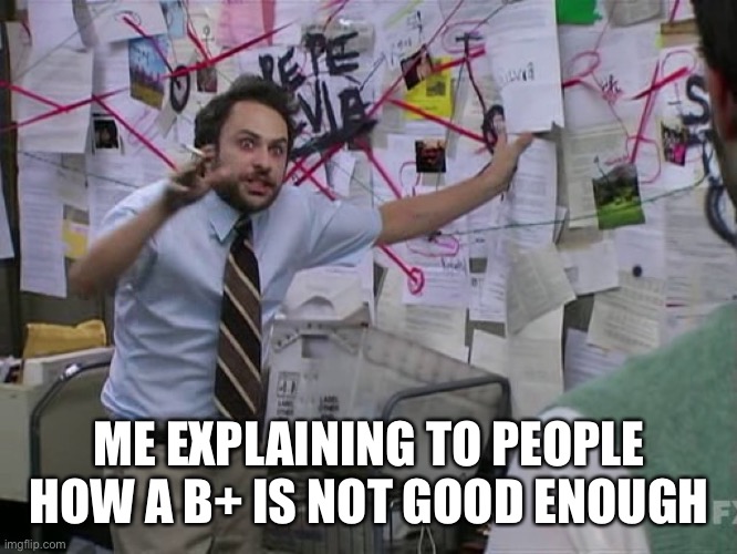 Charlie Conspiracy (Always Sunny in Philidelphia) | ME EXPLAINING TO PEOPLE HOW A B+ IS NOT GOOD ENOUGH | image tagged in charlie conspiracy always sunny in philidelphia | made w/ Imgflip meme maker