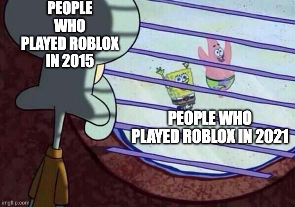 Squidward window | PEOPLE WHO PLAYED ROBLOX IN 2015; PEOPLE WHO PLAYED ROBLOX IN 2021 | image tagged in squidward window,roblox,memes | made w/ Imgflip meme maker