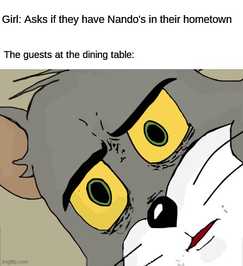Saw this while I was watching World's Strictest Parents | Girl: Asks if they have Nando's in their hometown; The guests at the dining table: | image tagged in memes,unsettled tom,chicken,dinner | made w/ Imgflip meme maker