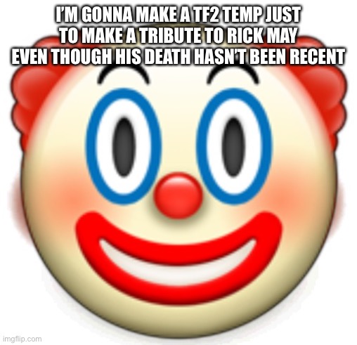 Clown | I’M GONNA MAKE A TF2 TEMP JUST TO MAKE A TRIBUTE TO RICK MAY EVEN THOUGH HIS DEATH HASN’T BEEN RECENT | image tagged in clown | made w/ Imgflip meme maker