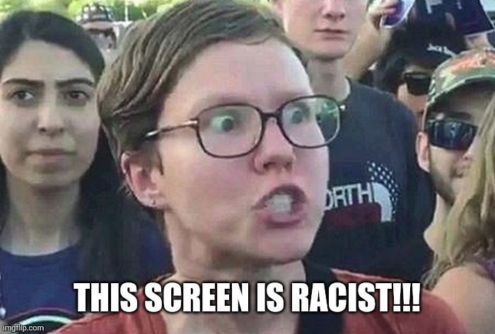 Triggered Liberal | THIS SCREEN IS RACIST!!! | image tagged in triggered liberal | made w/ Imgflip meme maker