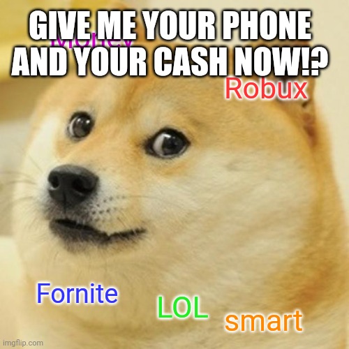 Burh | GIVE ME YOUR PHONE AND YOUR CASH NOW!? Money; Robux; Fornite; LOL; smart | image tagged in memes,doge | made w/ Imgflip meme maker