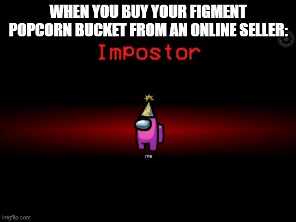 8 hour wait for a popcorn bucket based on a character barely anyone knows? | WHEN YOU BUY YOUR FIGMENT POPCORN BUCKET FROM AN ONLINE SELLER: | image tagged in impostor,figment popcorn bucket,epcot,festival of the arts,disney | made w/ Imgflip meme maker