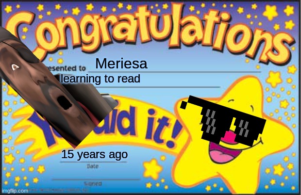 So true, or not? | Meriesa; learning to read; 15 years ago | image tagged in memes,happy star congratulations | made w/ Imgflip meme maker