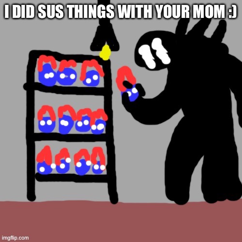 Soul | I DID SUS THINGS WITH YOUR MOM :) | image tagged in soul | made w/ Imgflip meme maker