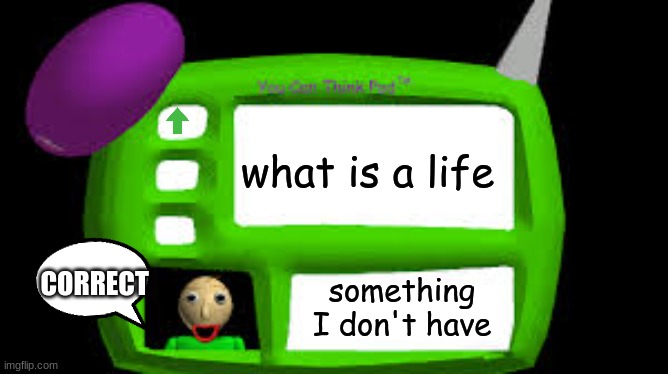 hypatheically! I have a life and it is AWESOME | what is a life; CORRECT; something I don't have | image tagged in baldi can you think pad,get a life | made w/ Imgflip meme maker