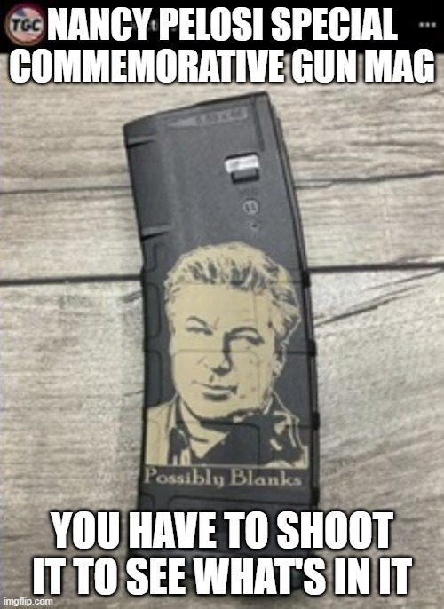 What do Alec Baldwin and Nancy Pelosi have in common? | NANCY PELOSI SPECIAL
COMMEMORATIVE GUN MAG; YOU HAVE TO SHOOT IT TO SEE WHAT'S IN IT | image tagged in alec baldwin,nancy pelosi | made w/ Imgflip meme maker