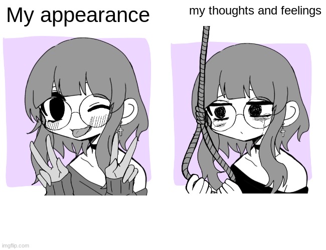 heh ( I_I ;) | My appearance; my thoughts and feelings | image tagged in depression,suicide,feelings | made w/ Imgflip meme maker