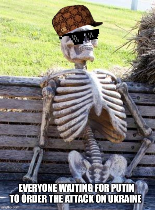 Waiting Skeleton | EVERYONE WAITING FOR PUTIN TO ORDER THE ATTACK ON UKRAINE | image tagged in memes,waiting skeleton | made w/ Imgflip meme maker