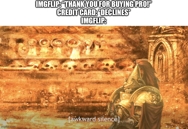 Awkward silence | IMGFLIP: “THANK YOU FOR BUYING PRO!”
CREDIT CARD: *DECLINES*
IMGFLIP: | image tagged in awkward silence | made w/ Imgflip meme maker