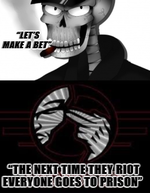 Police State Blues |  “LET’S MAKE A BET”; “THE NEXT TIME THEY RIOT EVERYONE GOES TO PRISON” | image tagged in police state,riots,antifa,prison,political memes | made w/ Imgflip meme maker