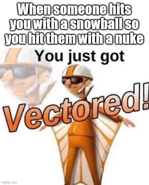 You just got vectored | When someone hits you with a snowball so you hit them with a nuke | image tagged in you just got vectored | made w/ Imgflip meme maker