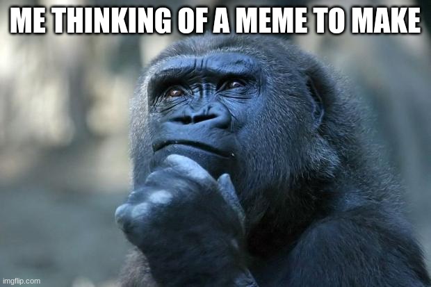 Deep Thoughts | ME THINKING OF A MEME TO MAKE | image tagged in deep thoughts,memes | made w/ Imgflip meme maker