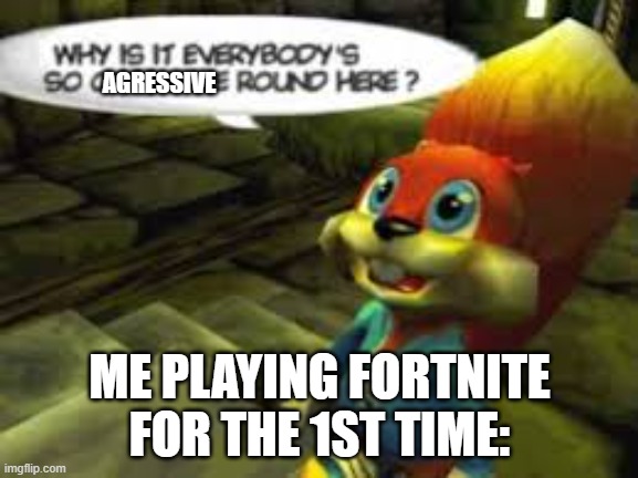 geez. | AGRESSIVE; ME PLAYING FORTNITE FOR THE 1ST TIME: | image tagged in why does everyone have to be so offensive around here | made w/ Imgflip meme maker