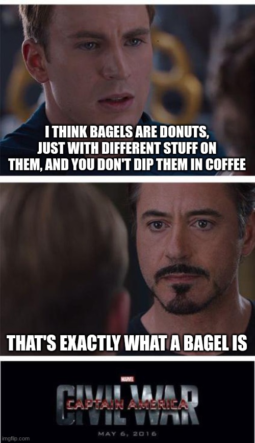 bagel |  I THINK BAGELS ARE DONUTS, JUST WITH DIFFERENT STUFF ON THEM, AND YOU DON'T DIP THEM IN COFFEE; THAT'S EXACTLY WHAT A BAGEL IS | image tagged in memes,marvel civil war 1,bagel,donut,bagel is not donut,bagel is donut | made w/ Imgflip meme maker
