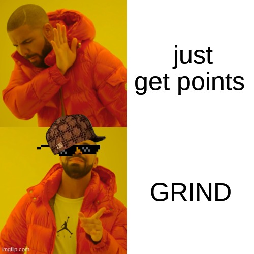 Drake Hotline Bling Meme | just get points; GRIND | image tagged in memes,drake hotline bling | made w/ Imgflip meme maker