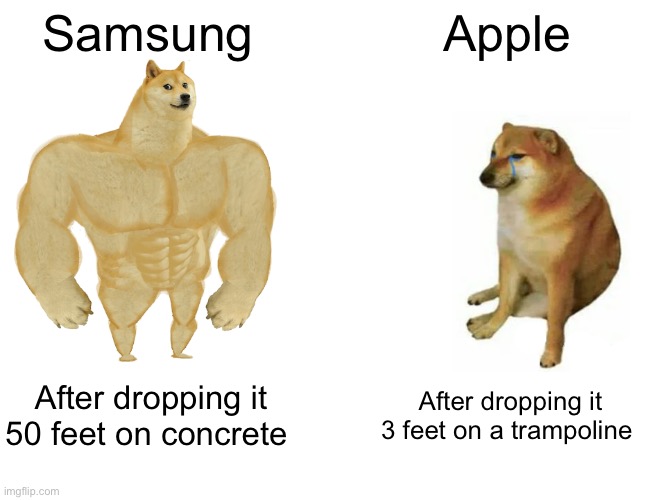 Day 5 of remaking my old memes (no hate I have a Apple phone) | Samsung; Apple; After dropping it 50 feet on concrete; After dropping it 3 feet on a trampoline | image tagged in memes,buff doge vs cheems | made w/ Imgflip meme maker
