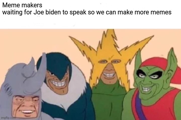 Me And The Boys | Meme makers 
waiting for Joe biden to speak so we can make more memes | image tagged in memes,me and the boys | made w/ Imgflip meme maker