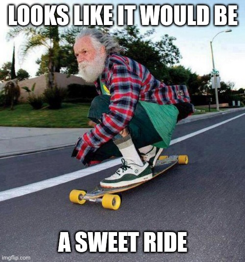 old guy on skateboard | LOOKS LIKE IT WOULD BE A SWEET RIDE | image tagged in old guy on skateboard | made w/ Imgflip meme maker