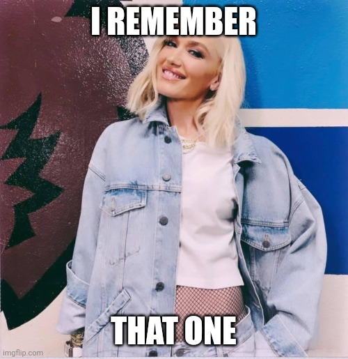 Gwen Stefani | I REMEMBER THAT ONE | image tagged in gwen stefani | made w/ Imgflip meme maker