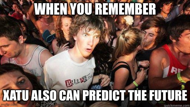 Sudden Realization | WHEN YOU REMEMBER XATU ALSO CAN PREDICT THE FUTURE | image tagged in sudden realization | made w/ Imgflip meme maker