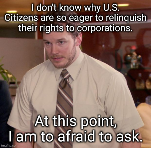 #stopthecap | I don't know why U.S. Citizens are so eager to relinquish their rights to corporations. At this point, I am to afraid to ask. | image tagged in memes,afraid to ask andy | made w/ Imgflip meme maker