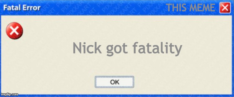 windows fatal error BLANK | THIS MEME Nick got fatality | image tagged in windows fatal error blank | made w/ Imgflip meme maker