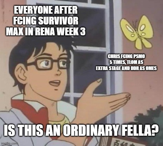 You're not an ordinary fella | EVERYONE AFTER FCING SURVIVOR MAX IN RENA WEEK 3; CHRIS FCING PSMO 5 TIMES, TLOM AS EXTRA STAGE AND DDR AS OMES; IS THIS AN ORDINARY FELLA? | image tagged in memes,is this a pigeon,ddr,fnf,mods | made w/ Imgflip meme maker