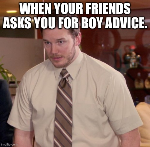 Afraid To Ask Andy | WHEN YOUR FRIENDS ASKS YOU FOR BOY ADVICE. | image tagged in memes,afraid to ask andy | made w/ Imgflip meme maker