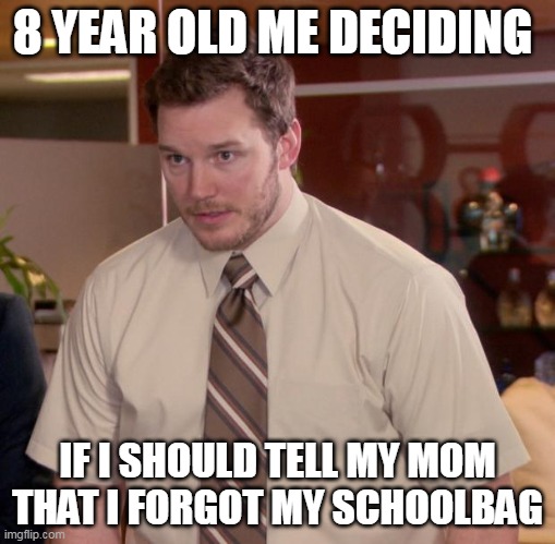 Afraid To Ask Andy Meme | 8 YEAR OLD ME DECIDING; IF I SHOULD TELL MY MOM THAT I FORGOT MY SCHOOLBAG | image tagged in memes,afraid to ask andy | made w/ Imgflip meme maker