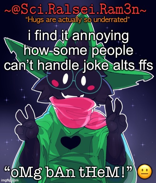 i know it’s annoying but ffs it’s a joke calm down lol | i find it annoying how some people can’t handle joke alts ffs; “oMg bAn tHeM!” 😐 | image tagged in ram3n template | made w/ Imgflip meme maker