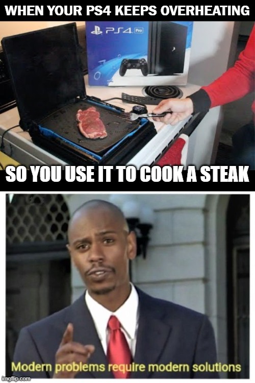 XD |  WHEN YOUR PS4 KEEPS OVERHEATING; SO YOU USE IT TO COOK A STEAK | image tagged in modern problems require modern solutions,one does not simply,mystic messenger,spongebob rainbow,hitchhiker's guide to the galaxy | made w/ Imgflip meme maker