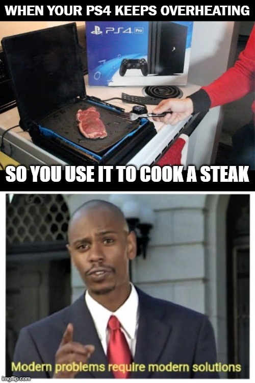 XD | WHEN YOUR PS4 KEEPS OVERHEATING; SO YOU USE IT TO COOK A STEAK | image tagged in modern problems require modern solutions,one does not simply,mystic messenger,spongebob rainbow,hitchhiker's guide to the galaxy | made w/ Imgflip meme maker