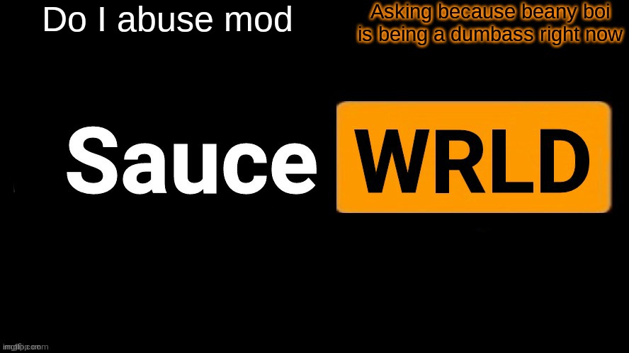 I don't think owner abuse would go unnoticed and if I did I would've lost it months ago -_- | Do I abuse mod; Asking because beany boi is being a dumbass right now | image tagged in saucewrld | made w/ Imgflip meme maker