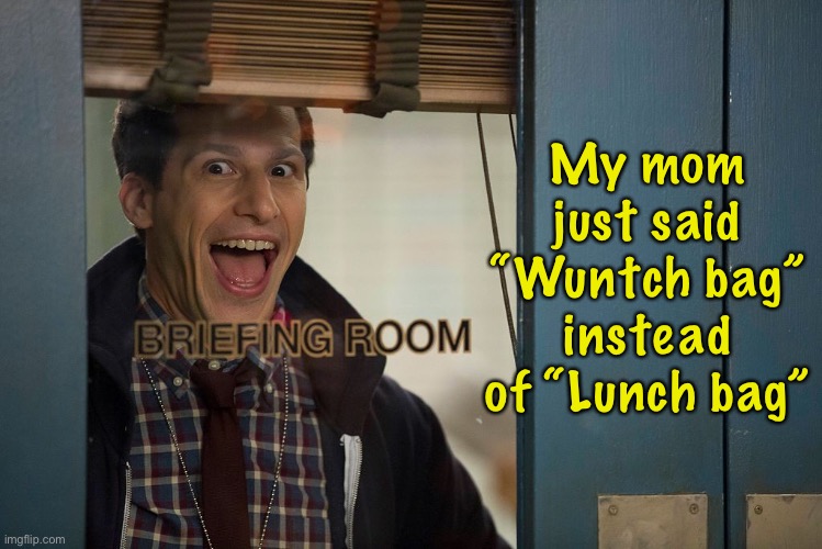 Wuntch time is over!!! |  My mom just said “Wuntch bag” instead of “Lunch bag” | image tagged in brooklyn 99,brooklyn nine nine,b99,wuntch,sounds like,lunch | made w/ Imgflip meme maker